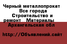 Черный металлопрокат - Все города Строительство и ремонт » Материалы   . Архангельская обл.